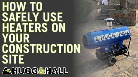 How to Safely Use Heaters on Your Construction Site