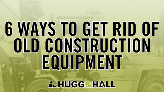 6 Ways to Get Rid of Old Construction Equipment